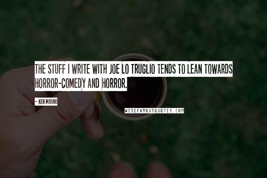 Ken Marino Quotes: The stuff I write with Joe Lo Truglio tends to lean towards horror-comedy and horror.