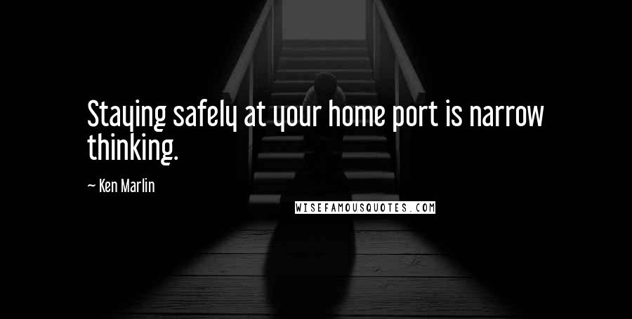 Ken Marlin Quotes: Staying safely at your home port is narrow thinking.