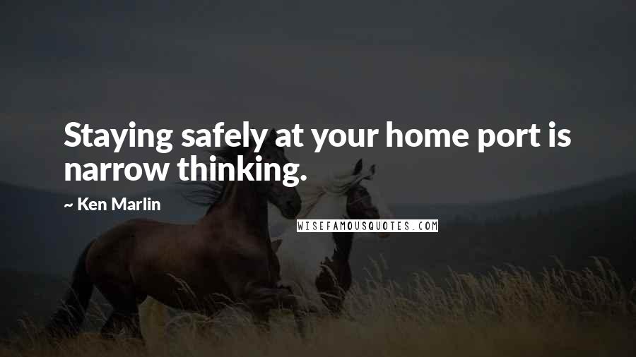 Ken Marlin Quotes: Staying safely at your home port is narrow thinking.