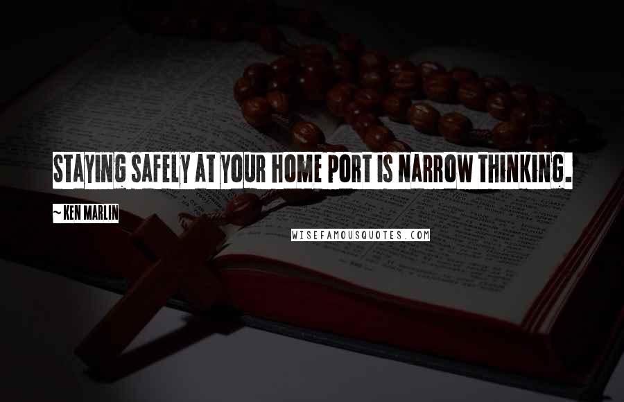 Ken Marlin Quotes: Staying safely at your home port is narrow thinking.
