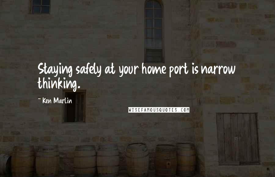 Ken Marlin Quotes: Staying safely at your home port is narrow thinking.
