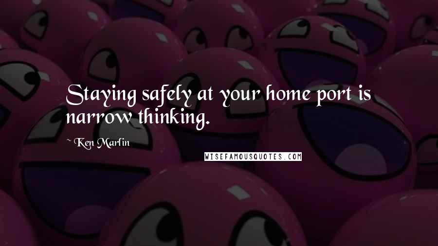 Ken Marlin Quotes: Staying safely at your home port is narrow thinking.