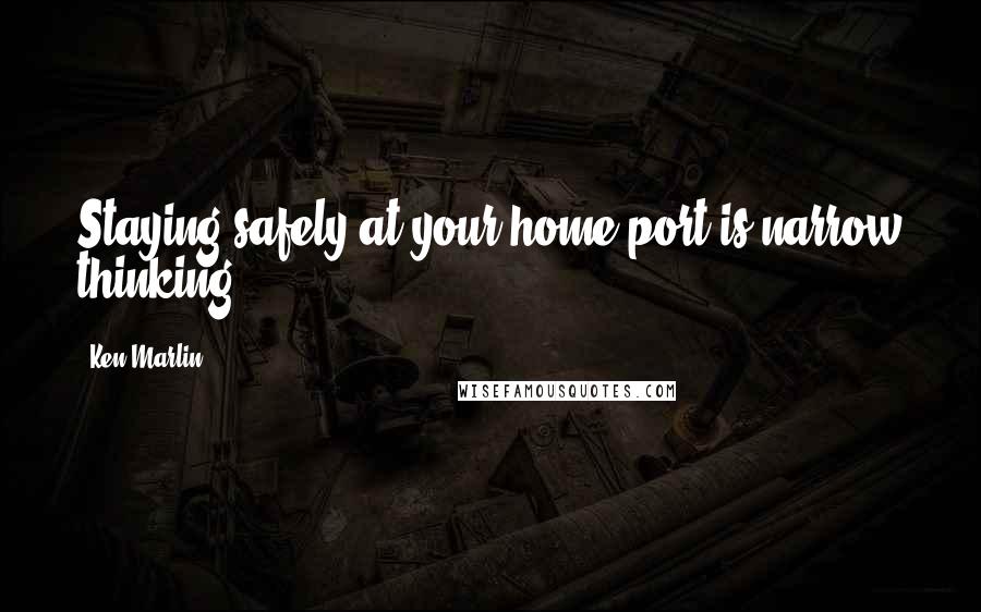 Ken Marlin Quotes: Staying safely at your home port is narrow thinking.