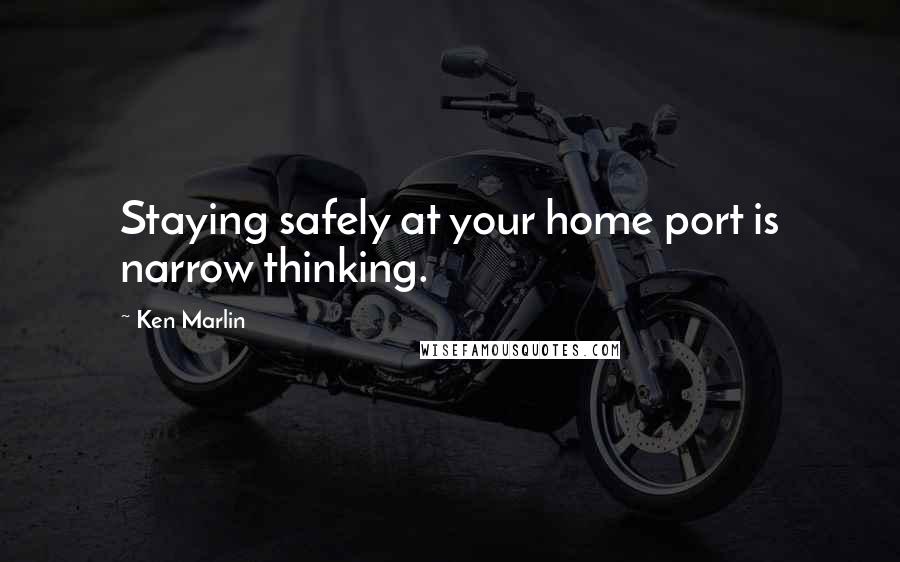 Ken Marlin Quotes: Staying safely at your home port is narrow thinking.