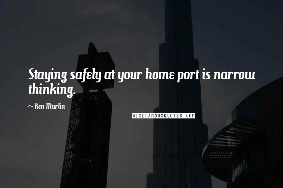 Ken Marlin Quotes: Staying safely at your home port is narrow thinking.