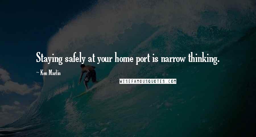 Ken Marlin Quotes: Staying safely at your home port is narrow thinking.