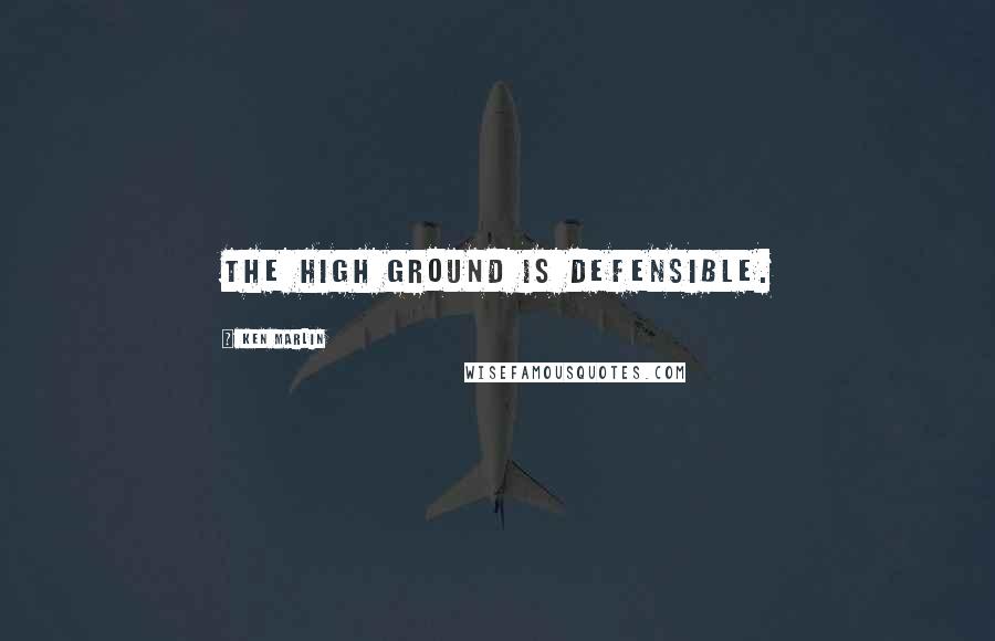 Ken Marlin Quotes: The high ground is defensible.