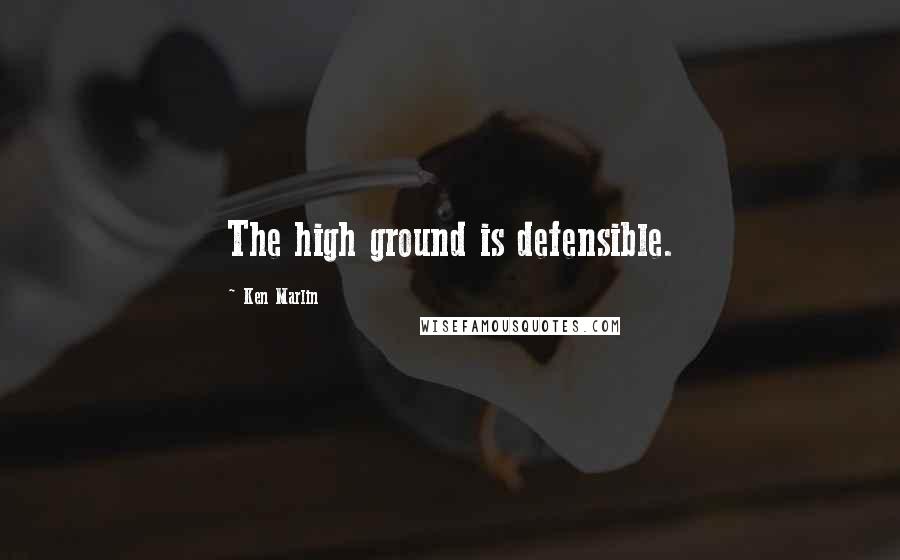 Ken Marlin Quotes: The high ground is defensible.