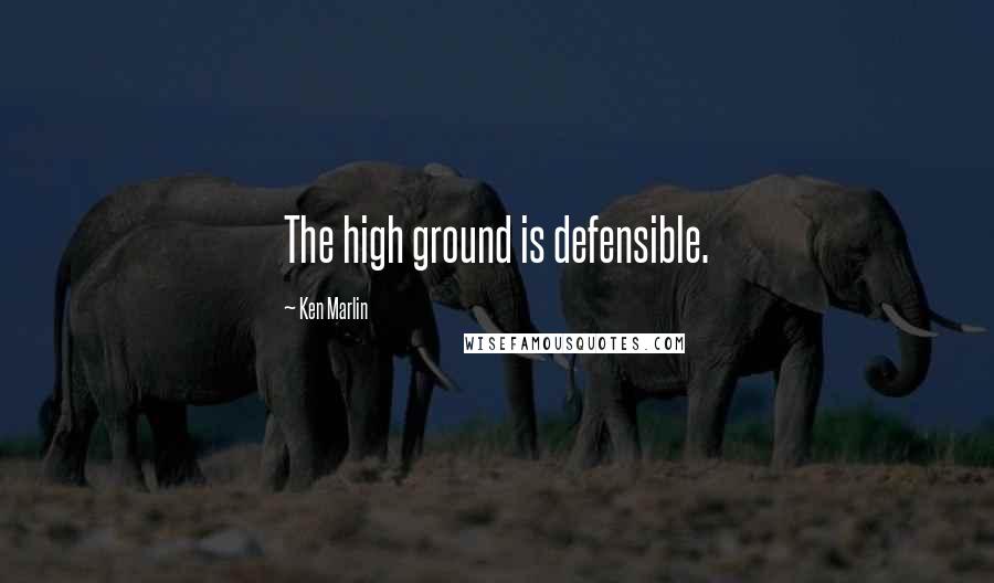 Ken Marlin Quotes: The high ground is defensible.