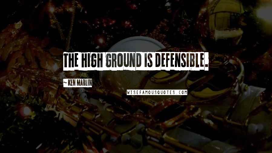 Ken Marlin Quotes: The high ground is defensible.