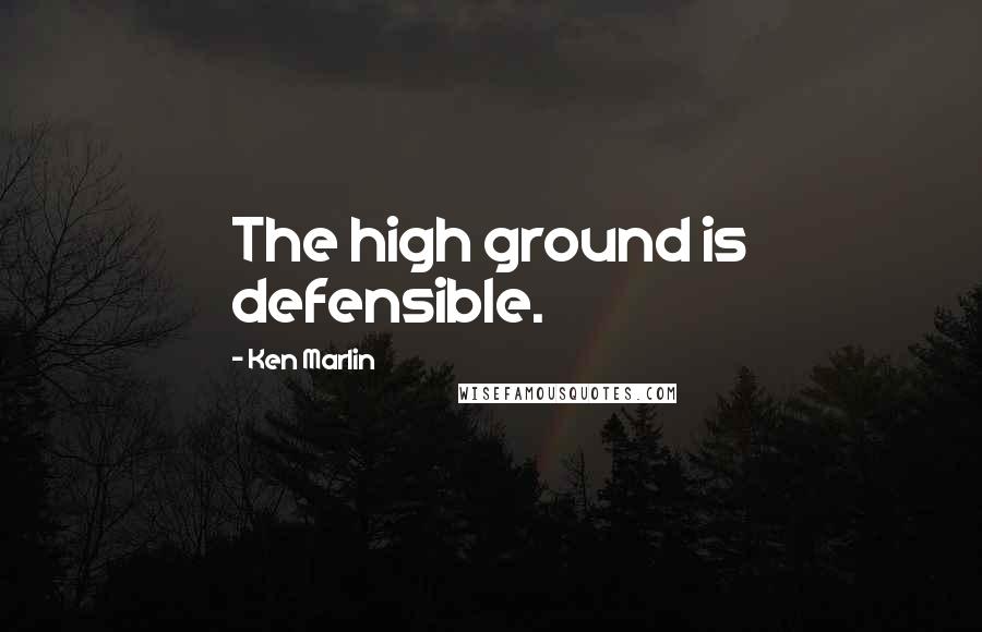 Ken Marlin Quotes: The high ground is defensible.