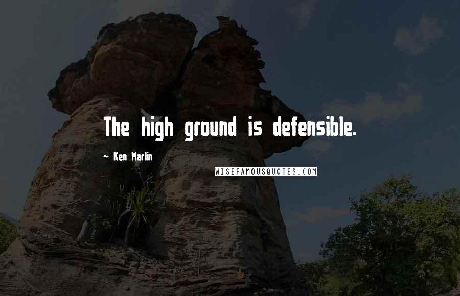 Ken Marlin Quotes: The high ground is defensible.