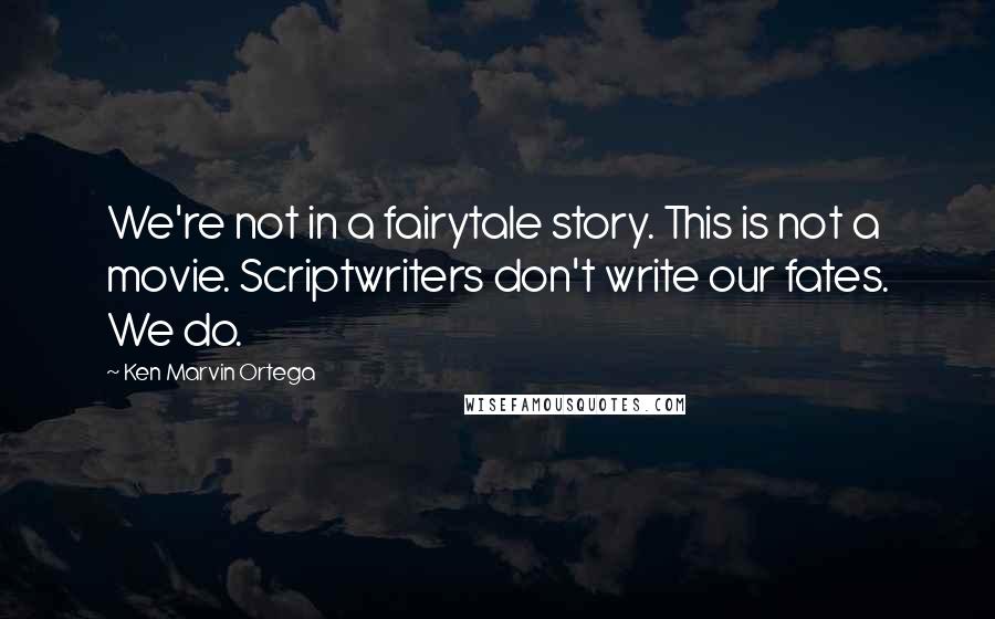 Ken Marvin Ortega Quotes: We're not in a fairytale story. This is not a movie. Scriptwriters don't write our fates. We do.