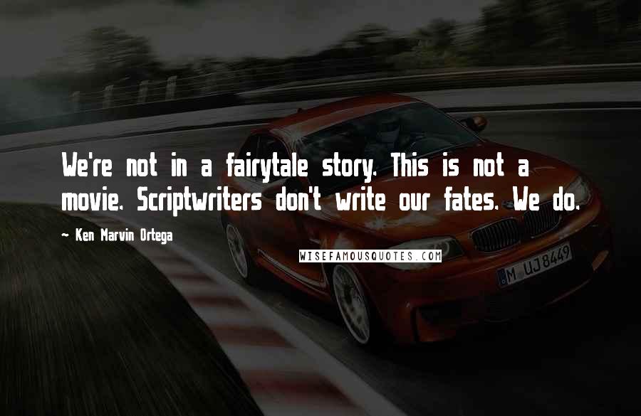 Ken Marvin Ortega Quotes: We're not in a fairytale story. This is not a movie. Scriptwriters don't write our fates. We do.