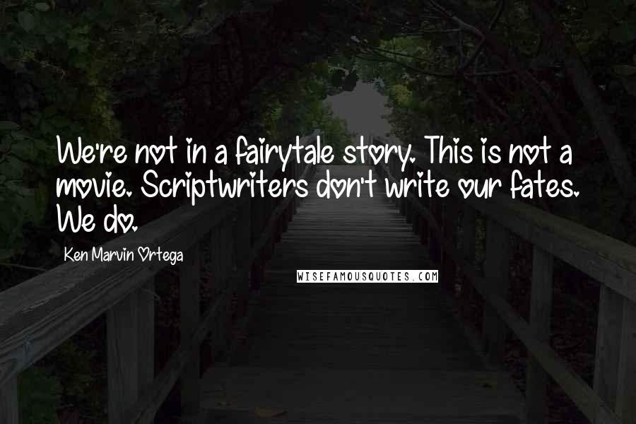 Ken Marvin Ortega Quotes: We're not in a fairytale story. This is not a movie. Scriptwriters don't write our fates. We do.