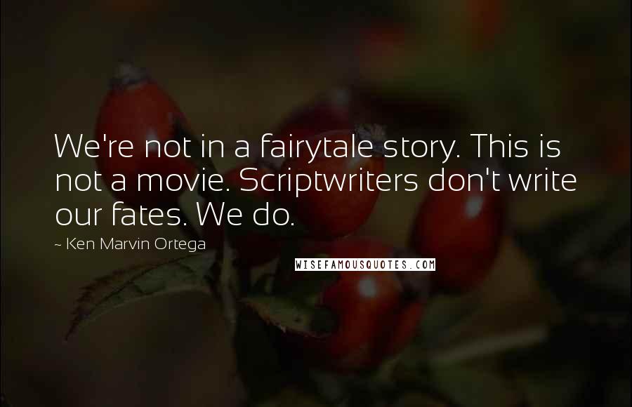 Ken Marvin Ortega Quotes: We're not in a fairytale story. This is not a movie. Scriptwriters don't write our fates. We do.