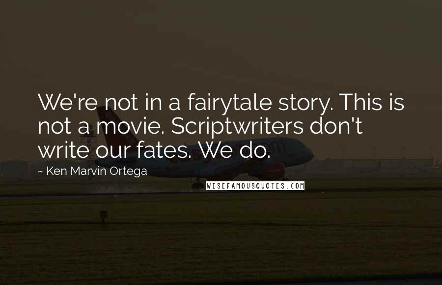 Ken Marvin Ortega Quotes: We're not in a fairytale story. This is not a movie. Scriptwriters don't write our fates. We do.