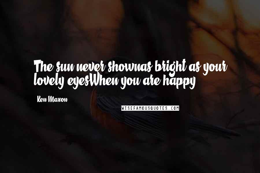 Ken Maxon Quotes: The sun never shownas bright as your lovely eyesWhen you are happy