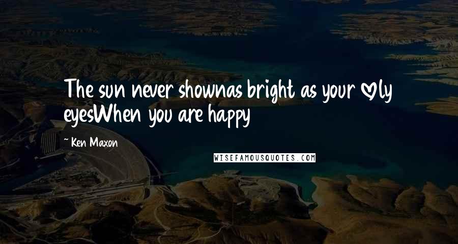 Ken Maxon Quotes: The sun never shownas bright as your lovely eyesWhen you are happy