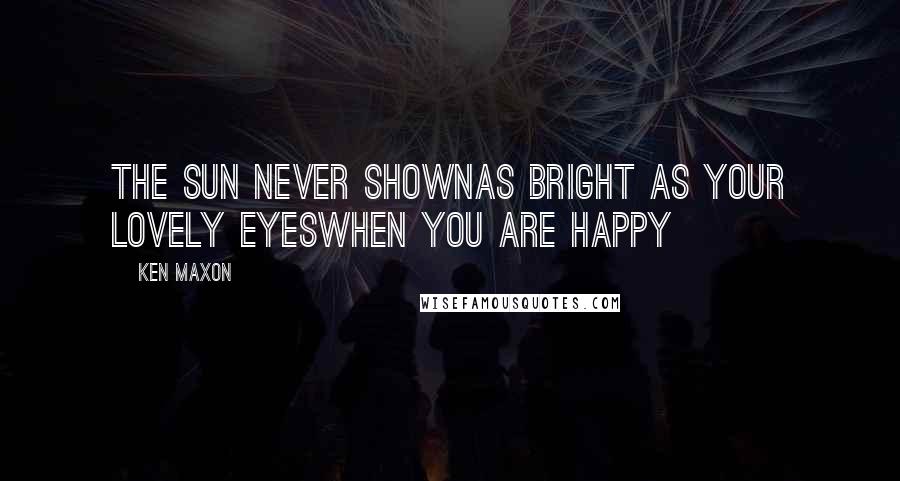 Ken Maxon Quotes: The sun never shownas bright as your lovely eyesWhen you are happy