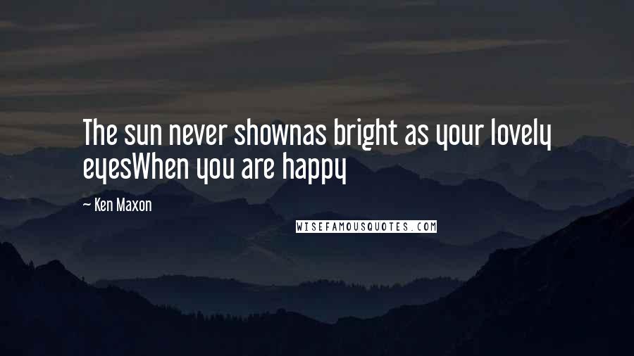 Ken Maxon Quotes: The sun never shownas bright as your lovely eyesWhen you are happy