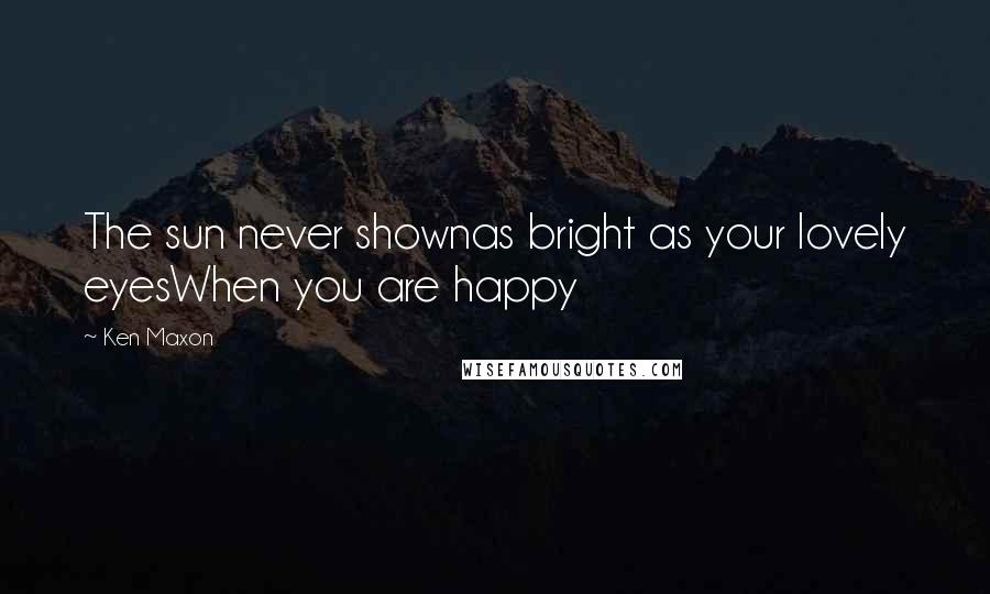 Ken Maxon Quotes: The sun never shownas bright as your lovely eyesWhen you are happy