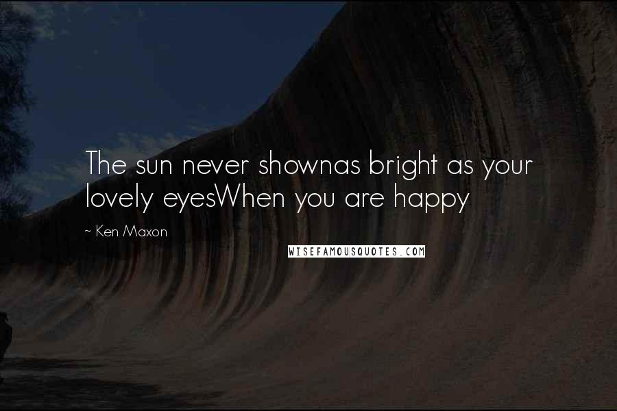 Ken Maxon Quotes: The sun never shownas bright as your lovely eyesWhen you are happy