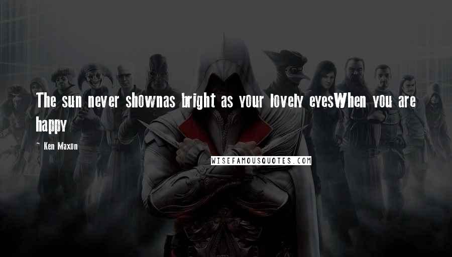 Ken Maxon Quotes: The sun never shownas bright as your lovely eyesWhen you are happy