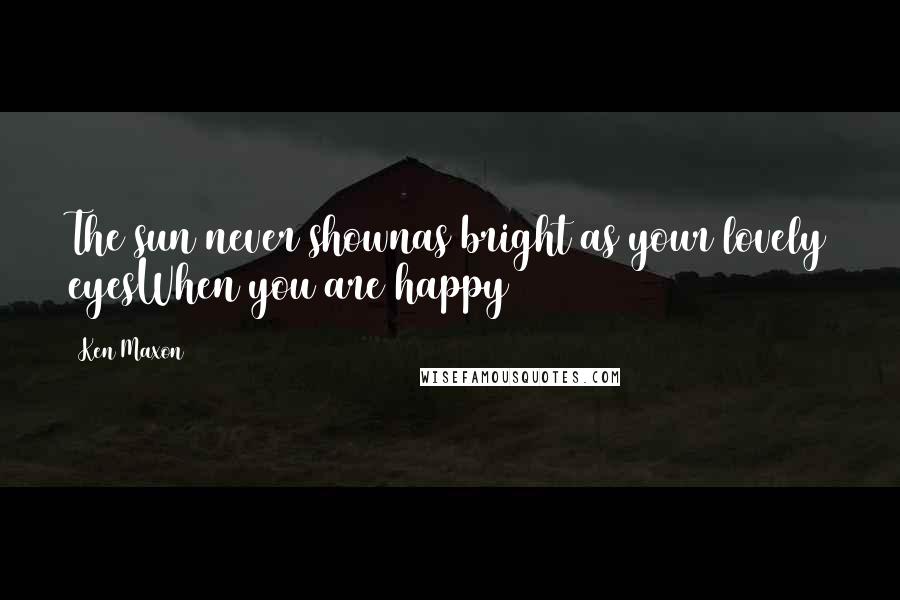 Ken Maxon Quotes: The sun never shownas bright as your lovely eyesWhen you are happy