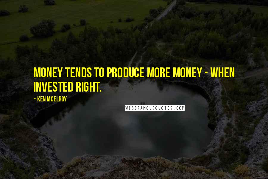 Ken McElroy Quotes: Money tends to produce more money - when invested right.