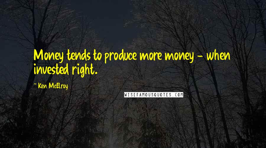 Ken McElroy Quotes: Money tends to produce more money - when invested right.