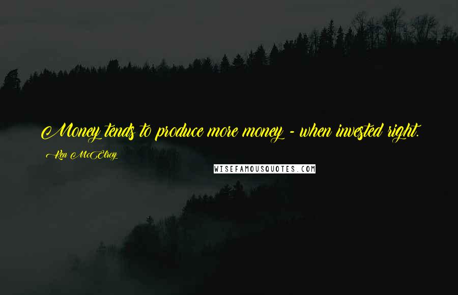 Ken McElroy Quotes: Money tends to produce more money - when invested right.