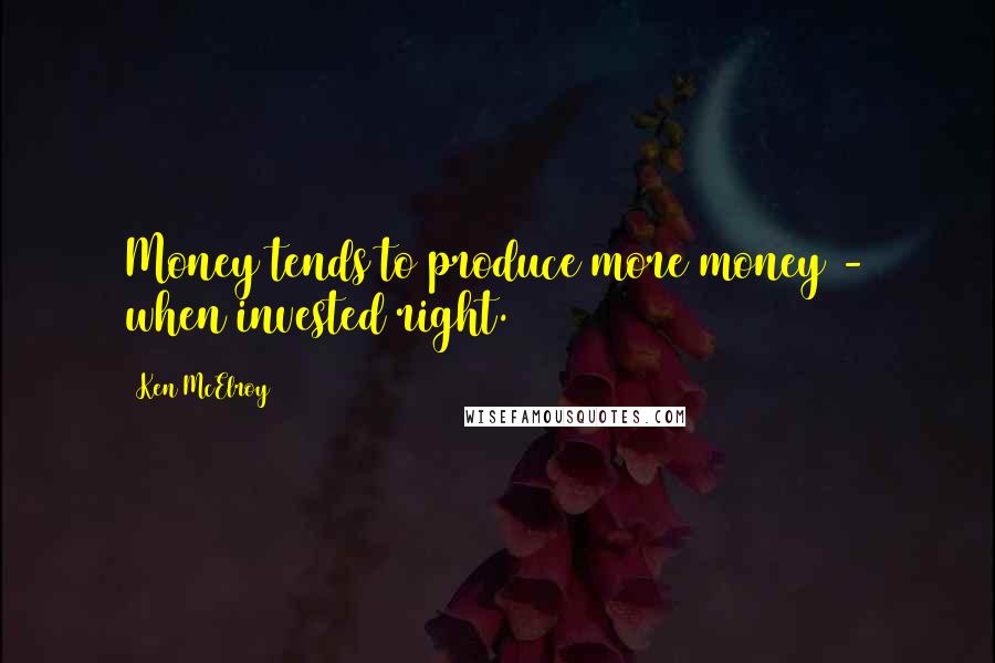 Ken McElroy Quotes: Money tends to produce more money - when invested right.