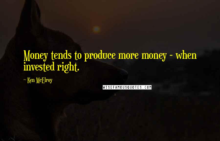 Ken McElroy Quotes: Money tends to produce more money - when invested right.