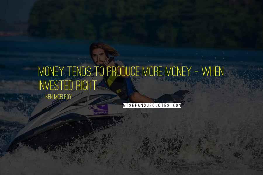 Ken McElroy Quotes: Money tends to produce more money - when invested right.