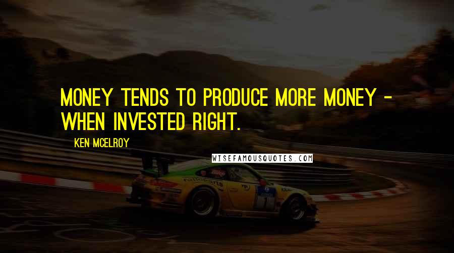 Ken McElroy Quotes: Money tends to produce more money - when invested right.