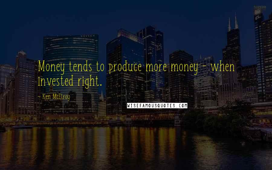 Ken McElroy Quotes: Money tends to produce more money - when invested right.