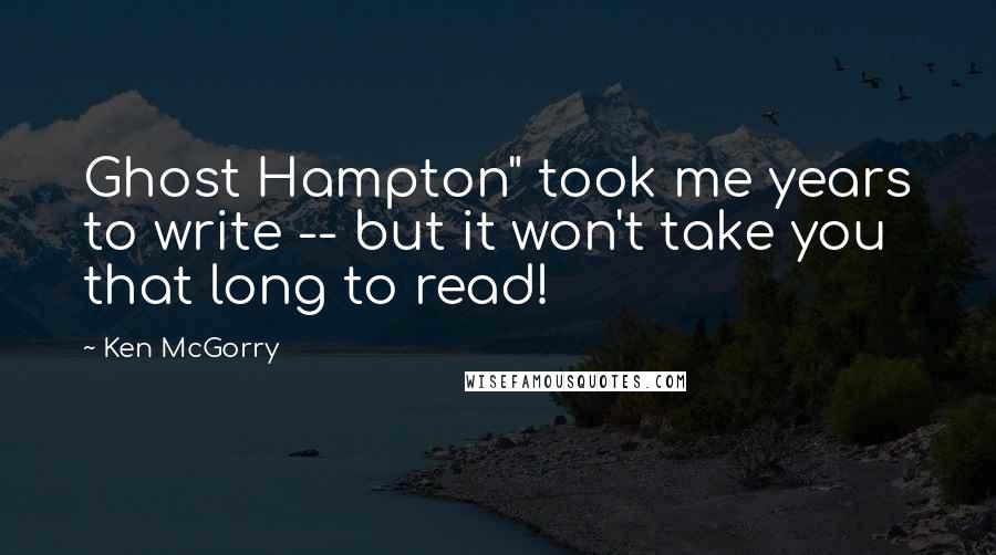 Ken McGorry Quotes: Ghost Hampton" took me years to write -- but it won't take you that long to read!