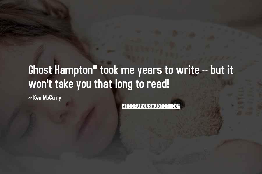 Ken McGorry Quotes: Ghost Hampton" took me years to write -- but it won't take you that long to read!