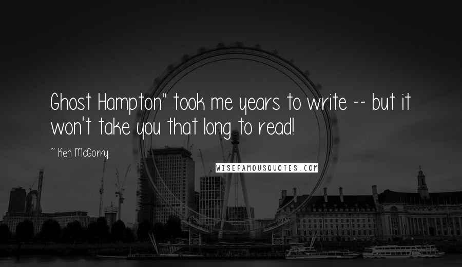 Ken McGorry Quotes: Ghost Hampton" took me years to write -- but it won't take you that long to read!