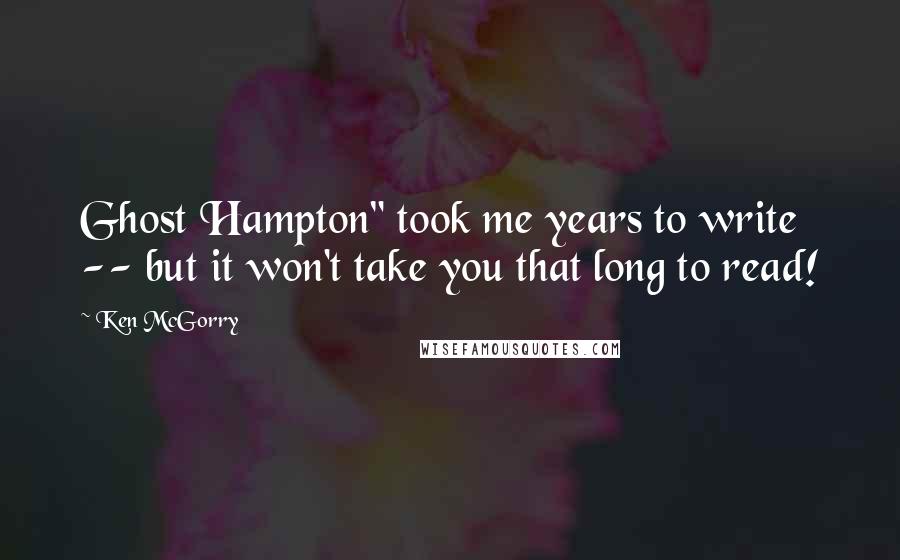 Ken McGorry Quotes: Ghost Hampton" took me years to write -- but it won't take you that long to read!