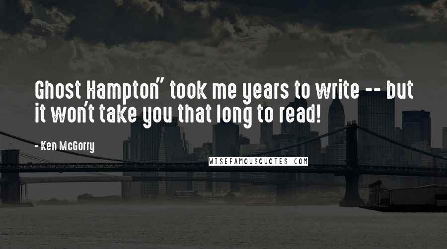 Ken McGorry Quotes: Ghost Hampton" took me years to write -- but it won't take you that long to read!