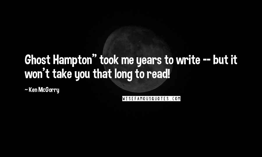 Ken McGorry Quotes: Ghost Hampton" took me years to write -- but it won't take you that long to read!