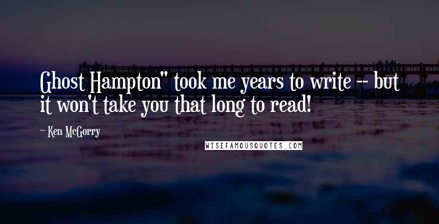 Ken McGorry Quotes: Ghost Hampton" took me years to write -- but it won't take you that long to read!