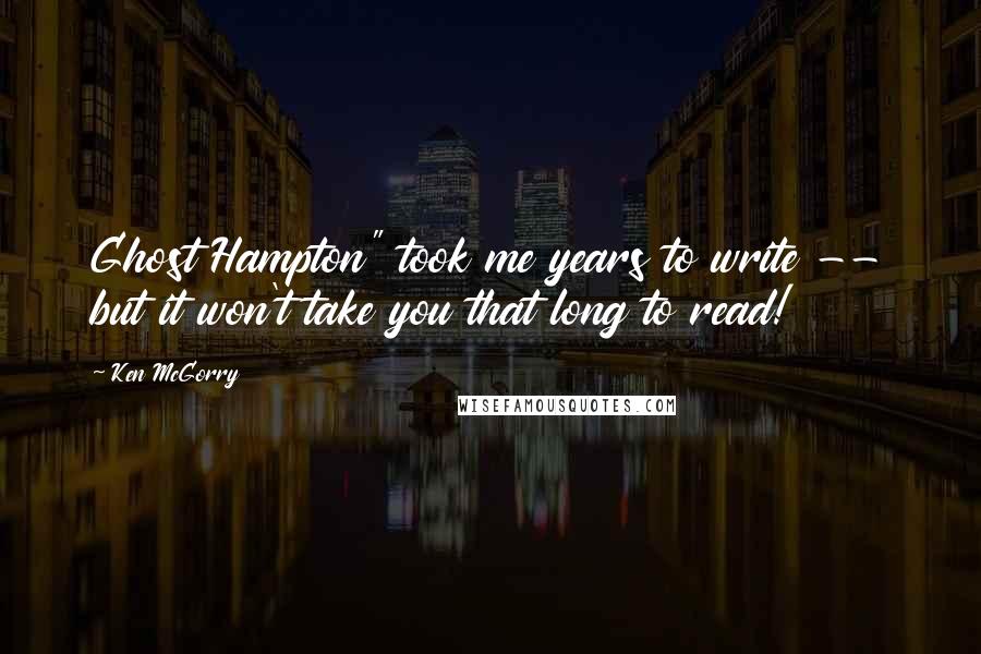 Ken McGorry Quotes: Ghost Hampton" took me years to write -- but it won't take you that long to read!