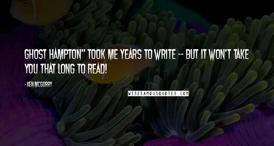 Ken McGorry Quotes: Ghost Hampton" took me years to write -- but it won't take you that long to read!