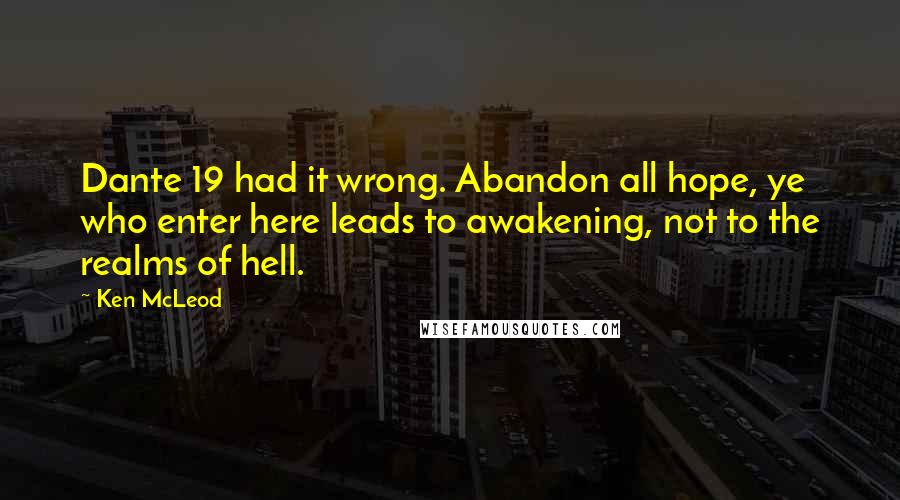 Ken McLeod Quotes: Dante 19 had it wrong. Abandon all hope, ye who enter here leads to awakening, not to the realms of hell.