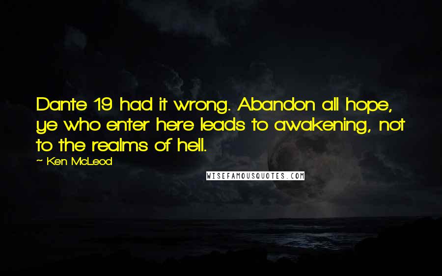 Ken McLeod Quotes: Dante 19 had it wrong. Abandon all hope, ye who enter here leads to awakening, not to the realms of hell.