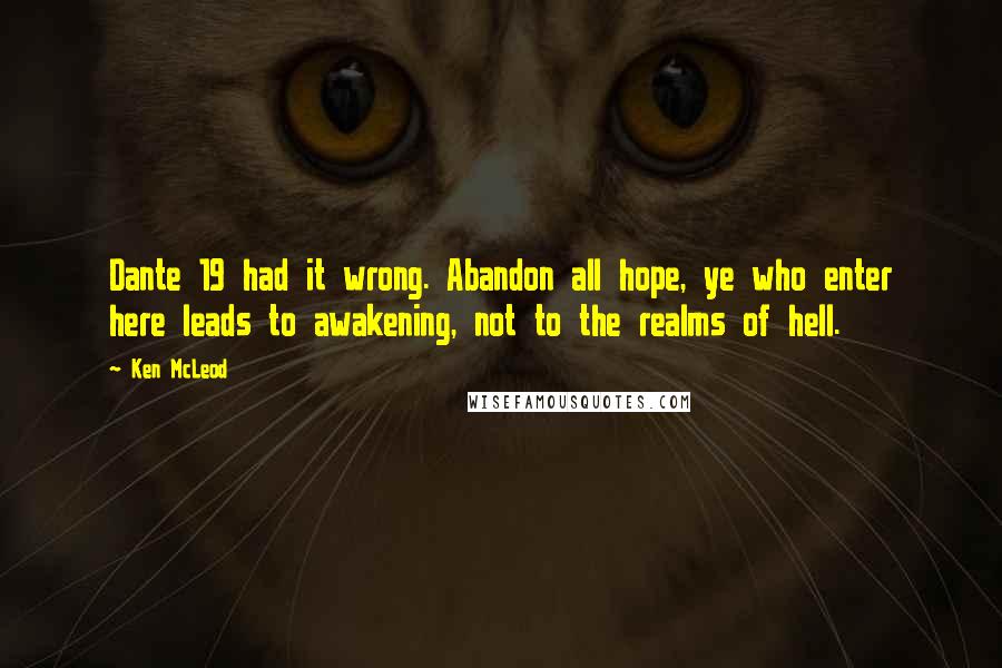 Ken McLeod Quotes: Dante 19 had it wrong. Abandon all hope, ye who enter here leads to awakening, not to the realms of hell.