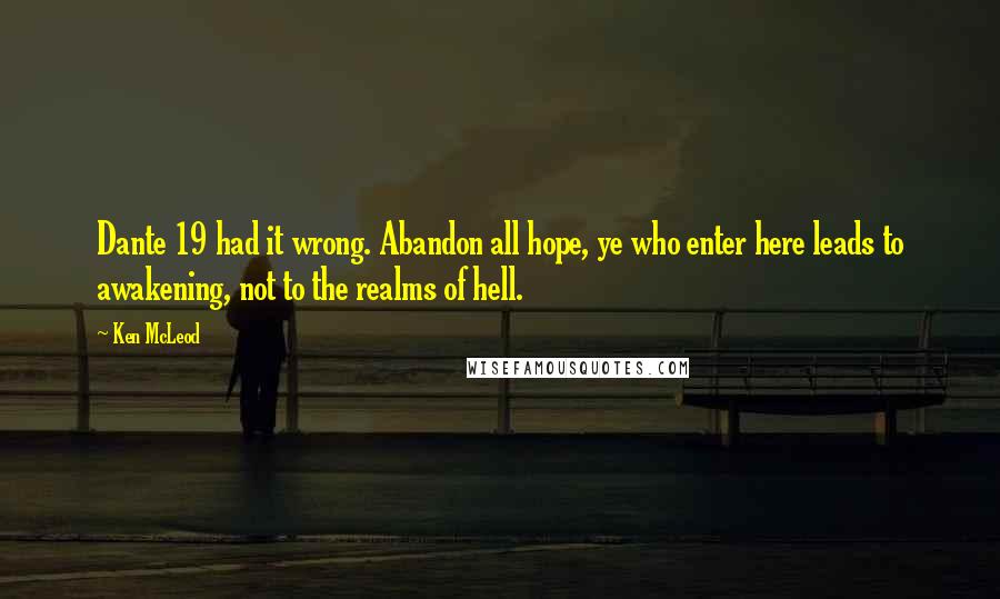 Ken McLeod Quotes: Dante 19 had it wrong. Abandon all hope, ye who enter here leads to awakening, not to the realms of hell.